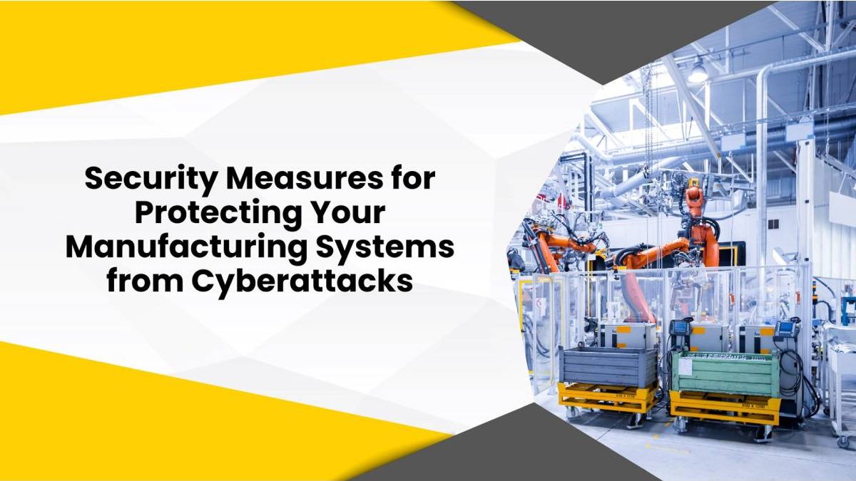 11 Security Measures for Protecting Your Manufacturing Systems from Cyberattacks