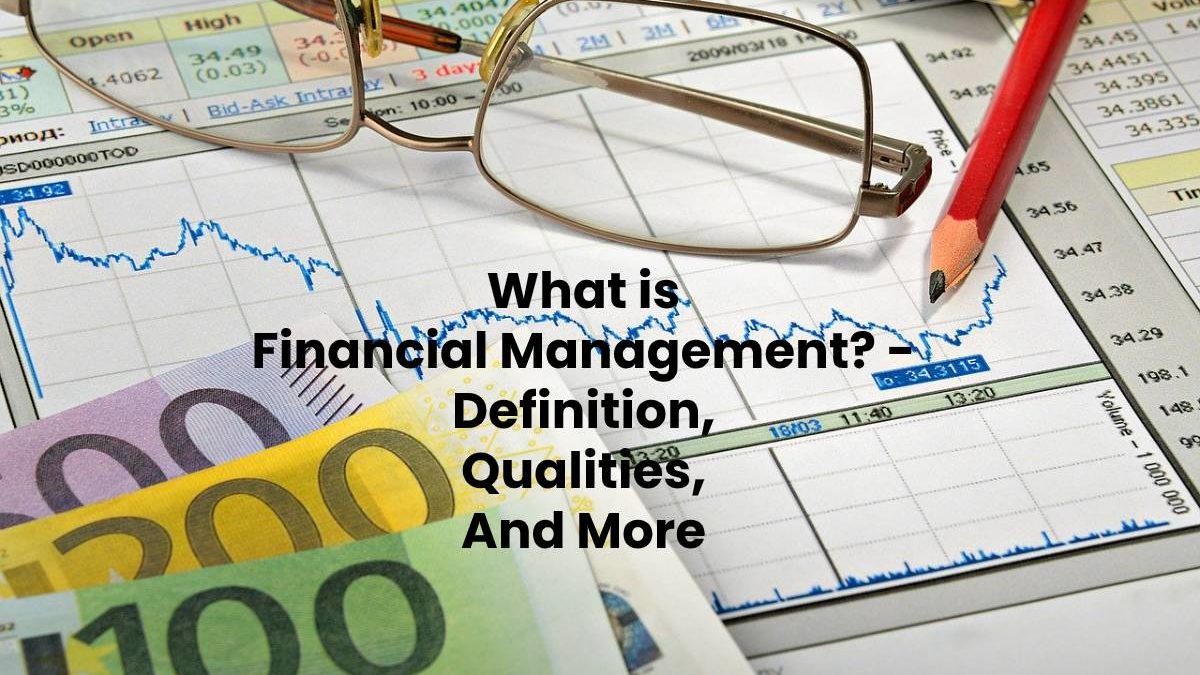 What is Financial Management? – Definition, Qualities, And More