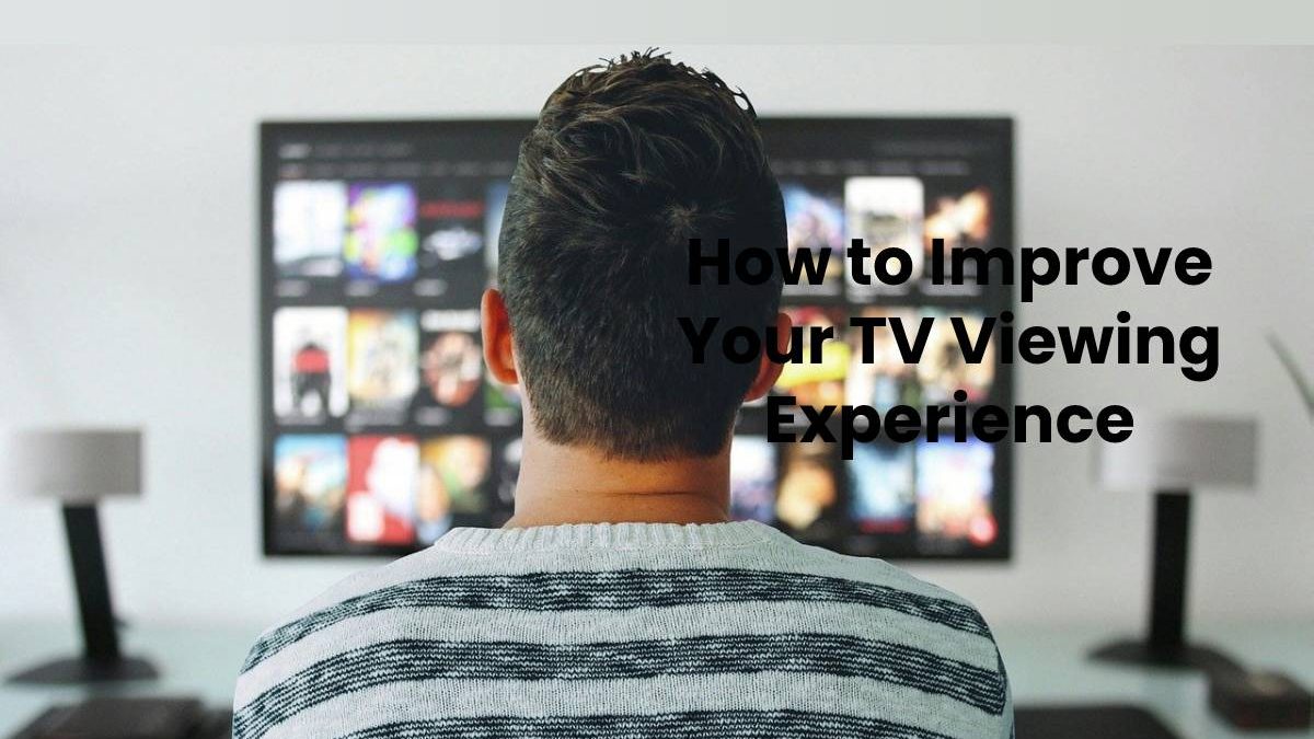 How to Improve Your TV Viewing Experience