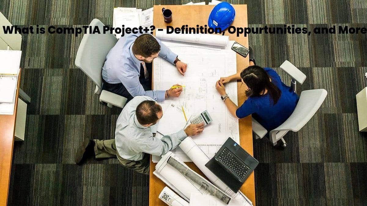 What is CompTIA Project+? – Definition, Oppurtunities, and More