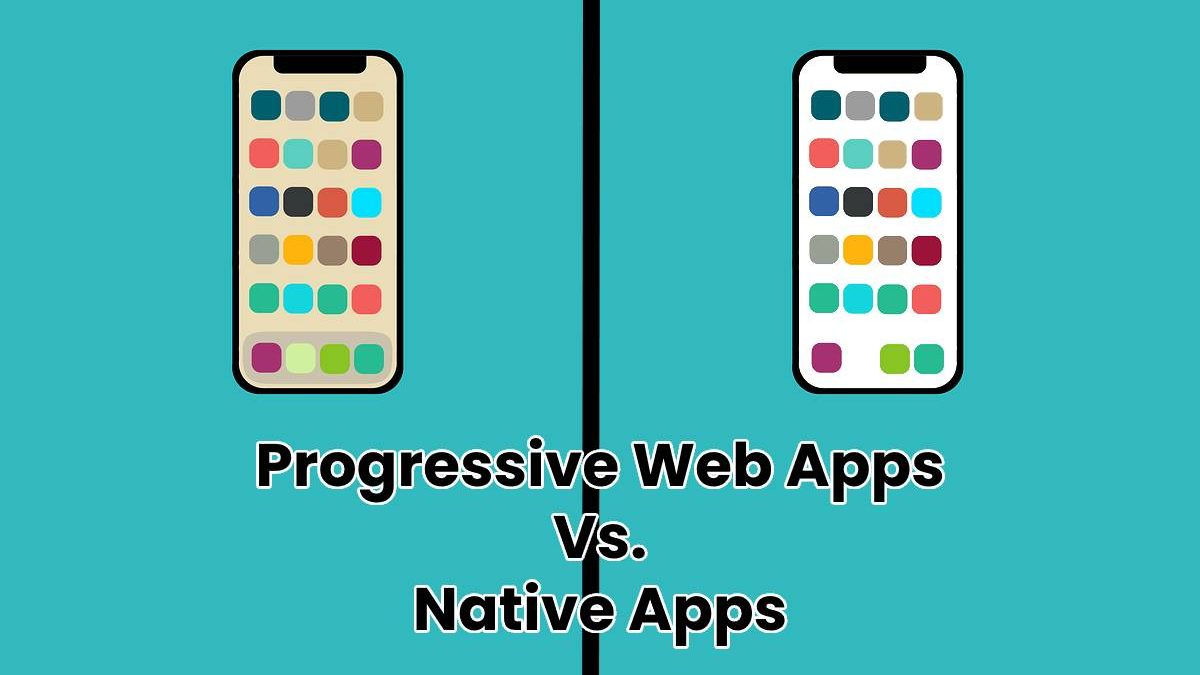 Progressive Web Apps Vs. Native Apps