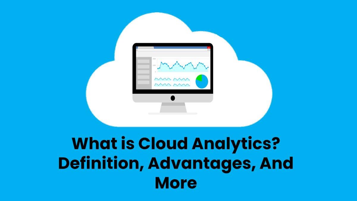 What is Cloud Analytics? – Definition, Advantages, And More